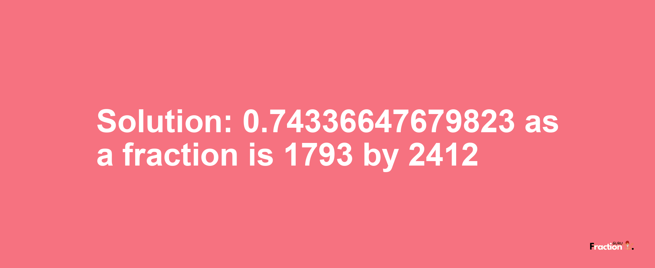 Solution:0.74336647679823 as a fraction is 1793/2412